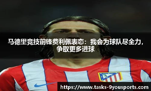 马德里竞技前锋费利佩表态：我会为球队尽全力，争取更多进球