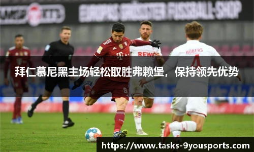 拜仁慕尼黑主场轻松取胜弗赖堡，保持领先优势