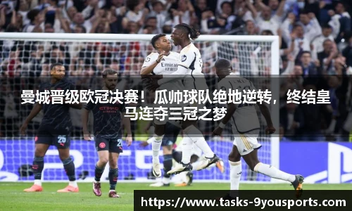 曼城晋级欧冠决赛！瓜帅球队绝地逆转，终结皇马连夺三冠之梦