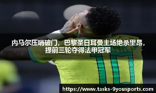 内马尔压哨破门，巴黎圣日耳曼主场绝杀里昂，提前三轮夺得法甲冠军