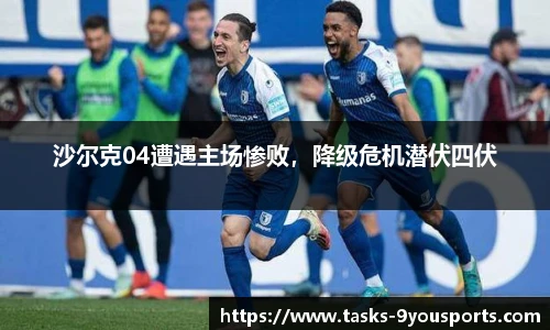 沙尔克04遭遇主场惨败，降级危机潜伏四伏