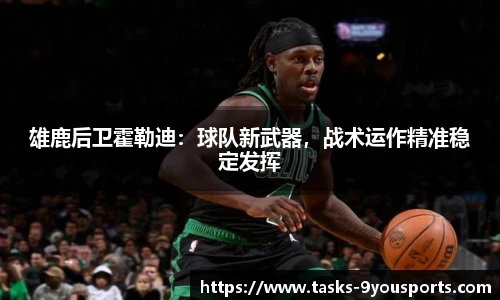 雄鹿后卫霍勒迪：球队新武器，战术运作精准稳定发挥