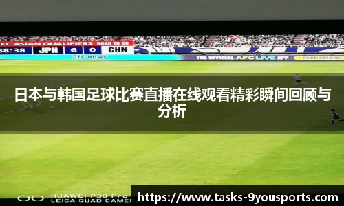 日本与韩国足球比赛直播在线观看精彩瞬间回顾与分析