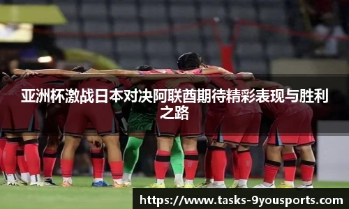 亚洲杯激战日本对决阿联酋期待精彩表现与胜利之路