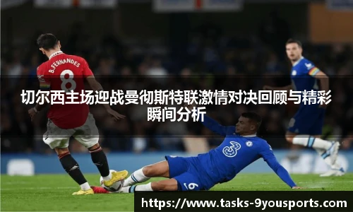 切尔西主场迎战曼彻斯特联激情对决回顾与精彩瞬间分析
