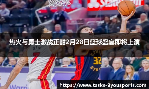 热火与勇士激战正酣2月28日篮球盛宴即将上演