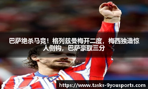 巴萨绝杀马竞！格列兹曼梅开二度，梅西独造惊人倒钩，巴萨豪取三分