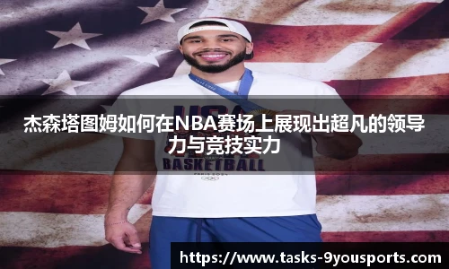 杰森塔图姆如何在NBA赛场上展现出超凡的领导力与竞技实力