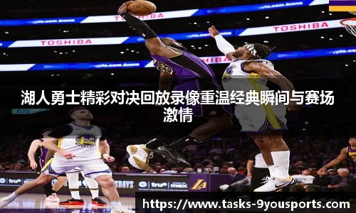 湖人勇士精彩对决回放录像重温经典瞬间与赛场激情
