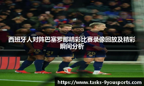 西班牙人对阵巴塞罗那精彩比赛录像回放及精彩瞬间分析