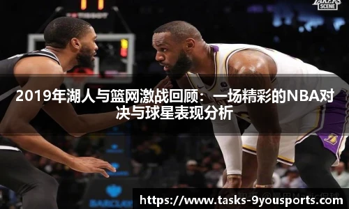 2019年湖人与篮网激战回顾:一场精彩的NBA对决与球星表现分析
