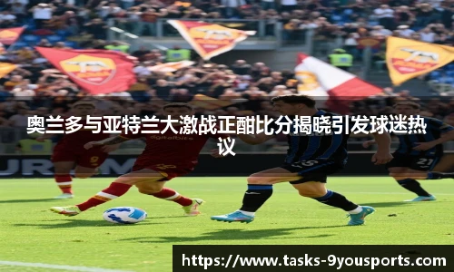 奥兰多与亚特兰大激战正酣比分揭晓引发球迷热议