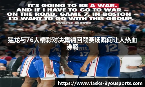 猛龙与76人精彩对决集锦回顾赛场瞬间让人热血沸腾